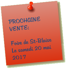 PROCHAINE VENTE:  Foire de St-Blaise Le samedi 20 mai 2017